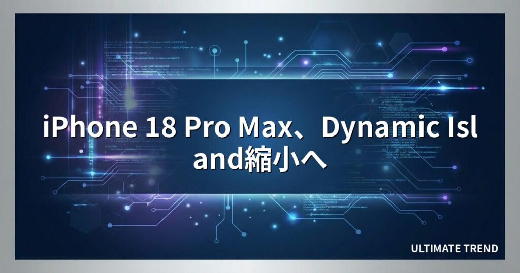 iPhone 18 Pro Max、Dynamic Island縮小へ