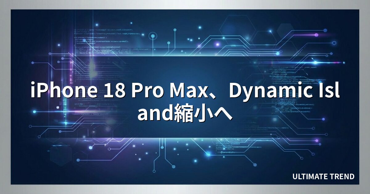 iPhone 18 Pro Max、Dynamic Island縮小へ