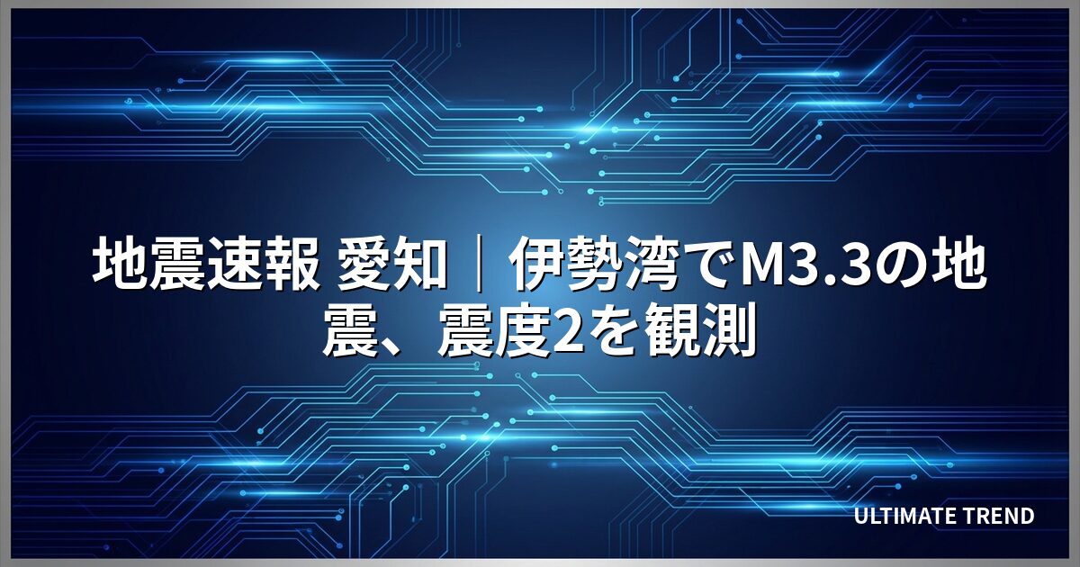 地震速報 愛知｜伊勢湾でM3.3の地震、震度2を観測