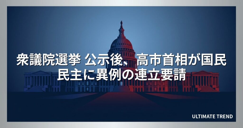 衆議院選挙 公示後、高市首相が国民民主に異例の連立要請