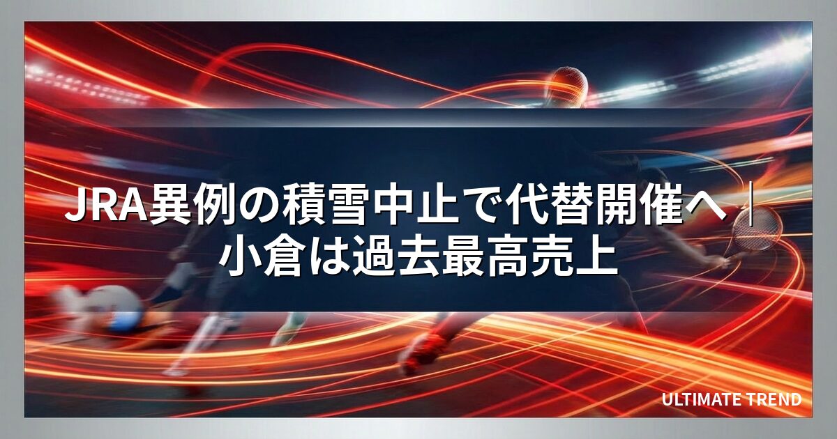 JRA異例の積雪中止で代替開催へ｜小倉は過去最高売上