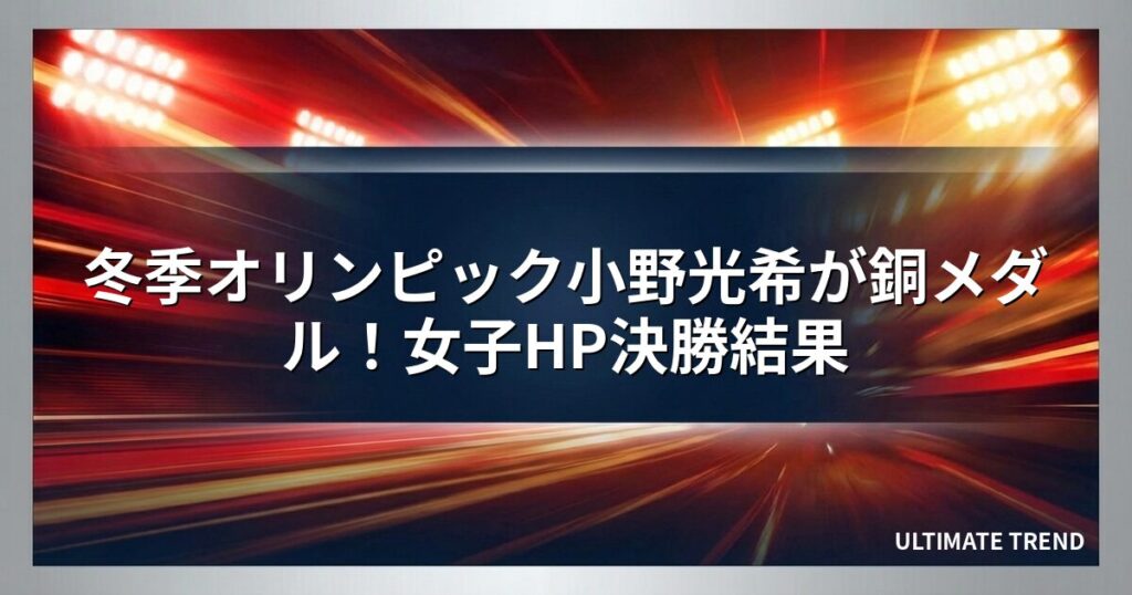 冬季オリンピック小野光希が銅メダル！女子HP決勝結果