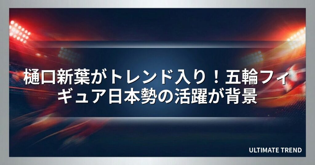 樋口新葉がトレンド入り！五輪フィギュア日本勢の活躍が背景