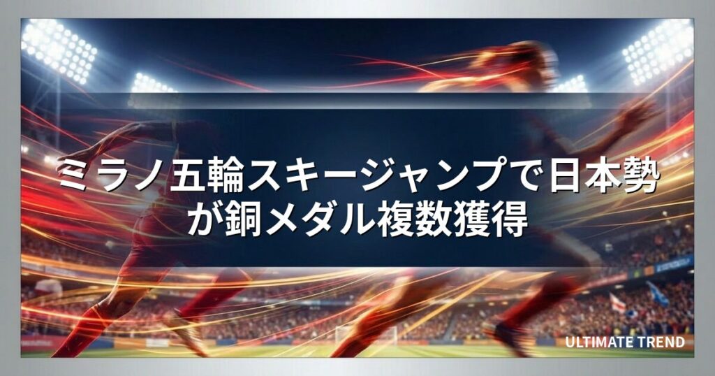 ミラノ五輪スキージャンプで日本勢が銅メダル複数獲得