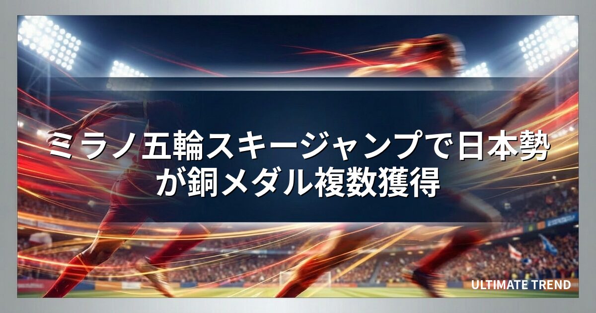 ミラノ五輪スキージャンプで日本勢が銅メダル複数獲得