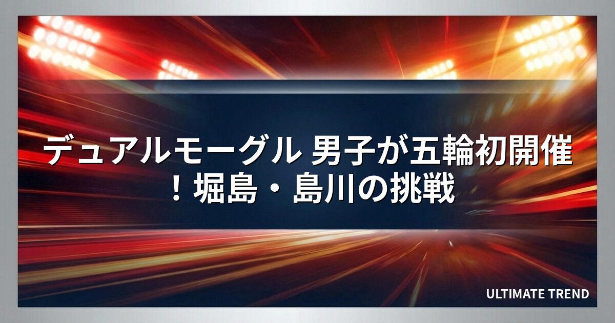 デュアルモーグル 男子が五輪初開催！堀島・島川の挑戦
