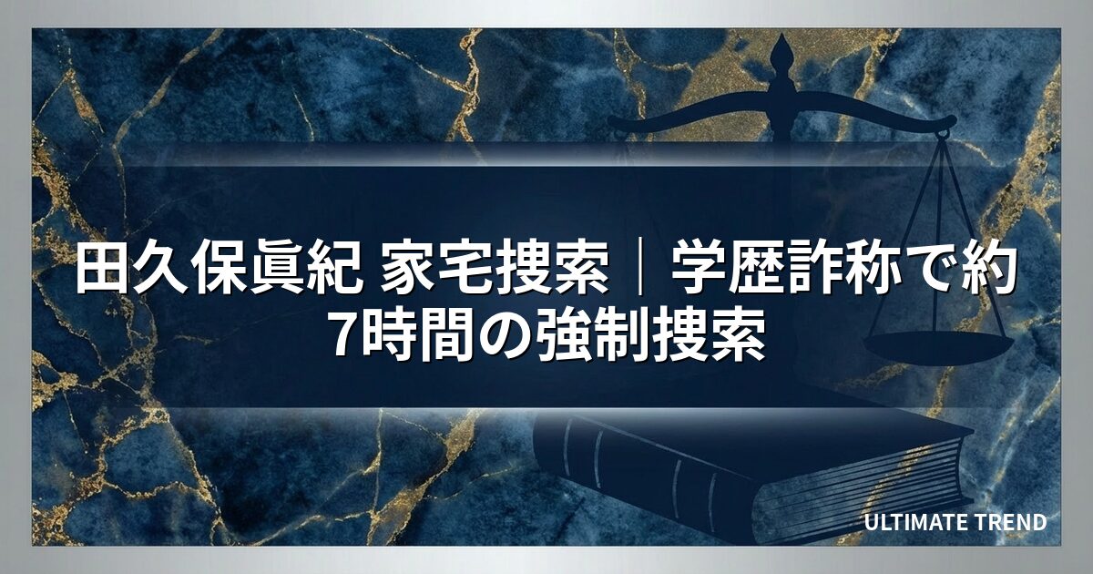 田久保眞紀 家宅捜索｜学歴詐称で約7時間の強制捜索