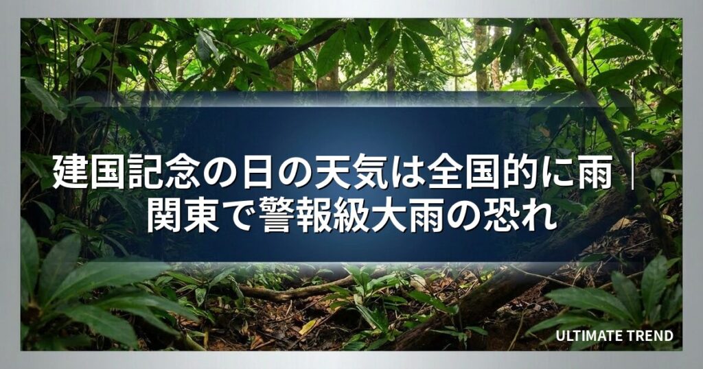 建国記念の日の天気は全国的に雨｜関東で警報級大雨の恐れ