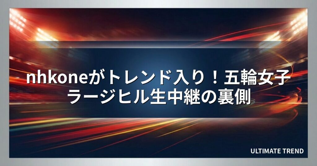 nhkoneがトレンド入り！五輪女子ラージヒル生中継の裏側