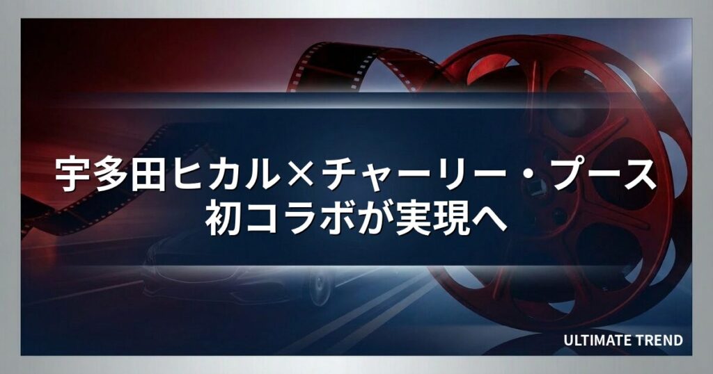 宇多田ヒカル×チャーリー・プース初コラボが実現へ