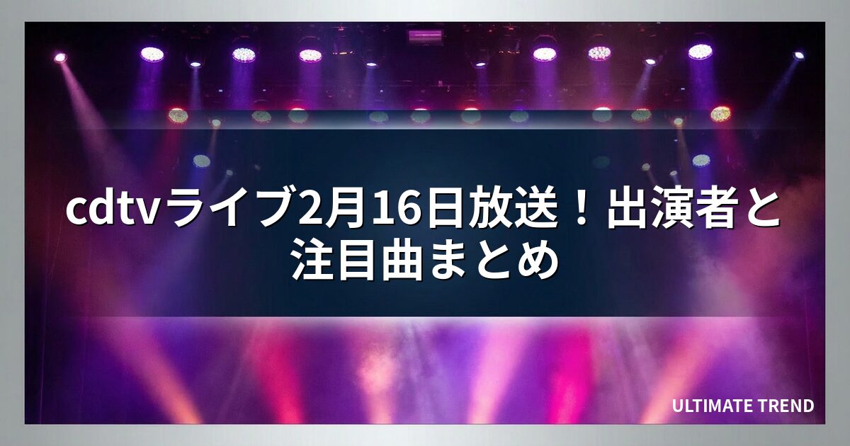cdtvライブ2月16日放送！出演者と注目曲まとめ