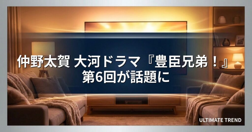 仲野太賀 大河ドラマ『豊臣兄弟！』第6回が話題に