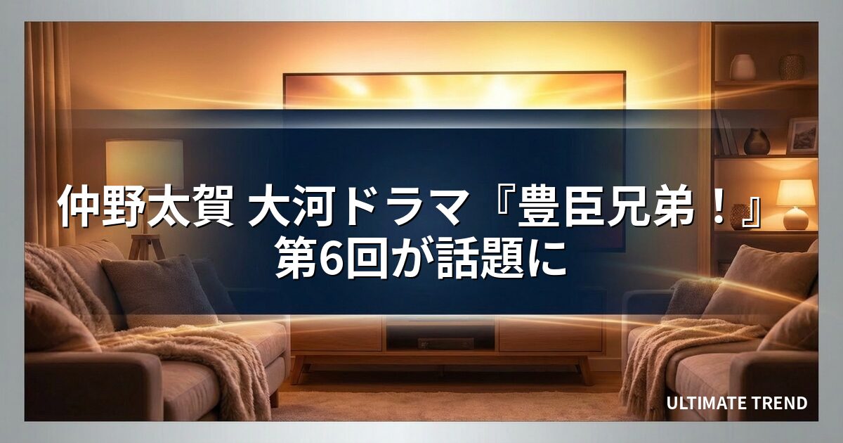 仲野太賀 大河ドラマ『豊臣兄弟！』第6回が話題に