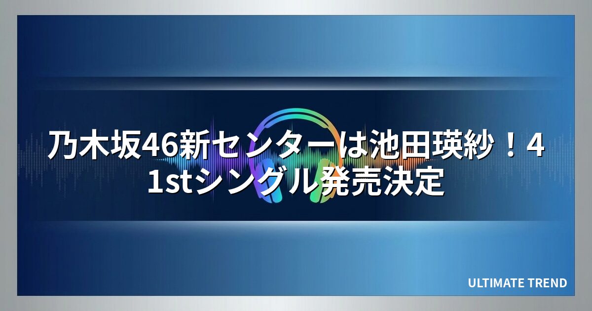 乃木坂46新センターは池田瑛紗!41stシングル発売決定