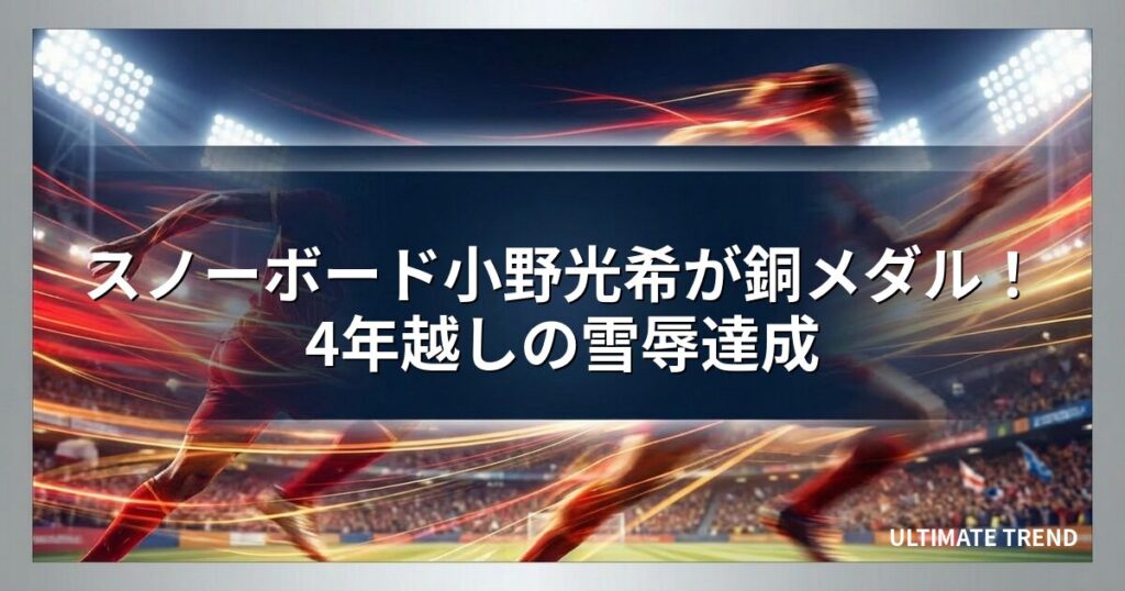 スノーボード小野光希が銅メダル！4年越しの雪辱達成