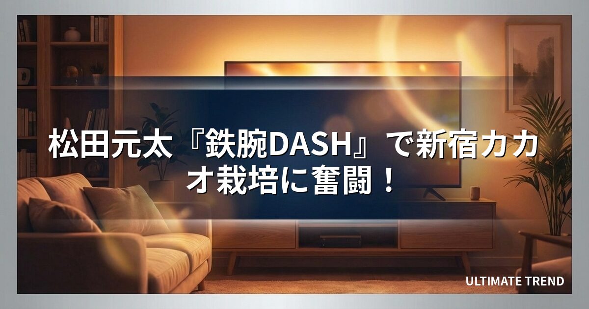 松田元太『鉄腕DASH』で新宿カカオ栽培に奮闘！