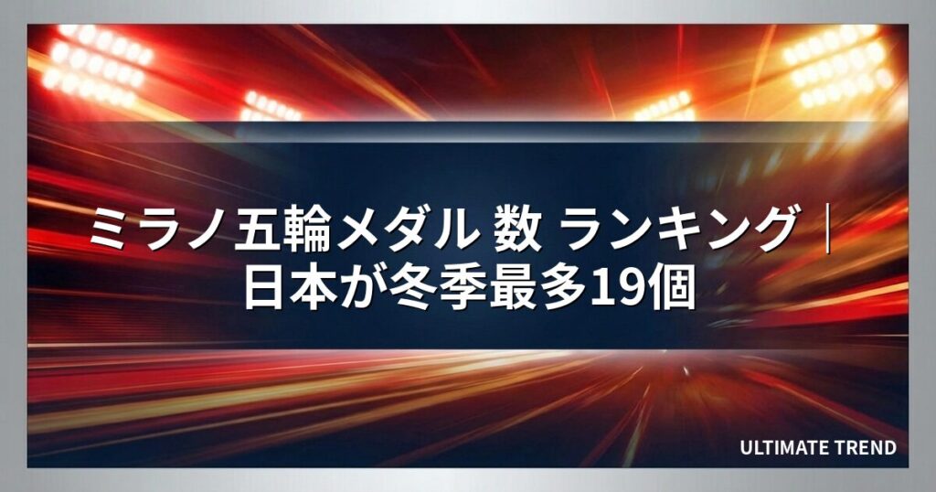 ミラノ五輪メダル 数 ランキング｜日本が冬季最多19個