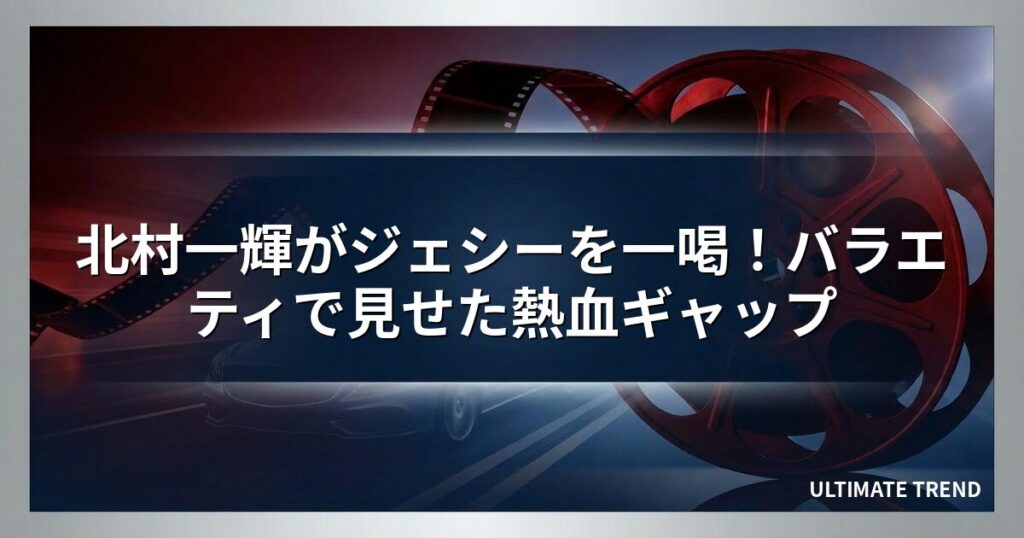 北村一輝がジェシーを一喝！バラエティで見せた熱血ギャップ