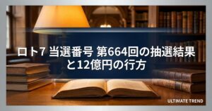 ロト7 当選番号 第664回の抽選結果と12億円の行方