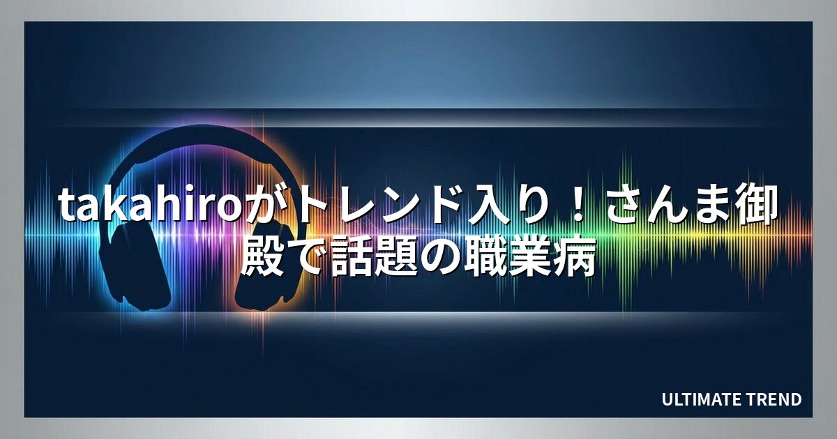 takahiroがトレンド入り!さんま御殿で話題の職業病