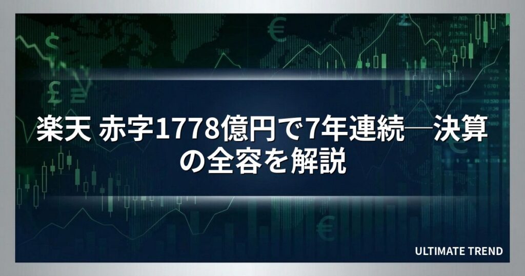 楽天 赤字1778億円で7年連続─決算の全容を解説