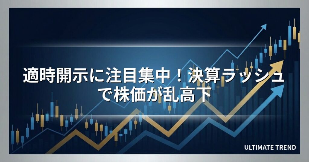 適時開示に注目集中！決算ラッシュで株価が乱高下