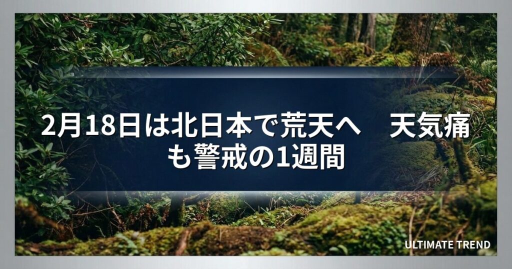 2月18日は北日本で荒天へ　天気痛も警戒の1週間
