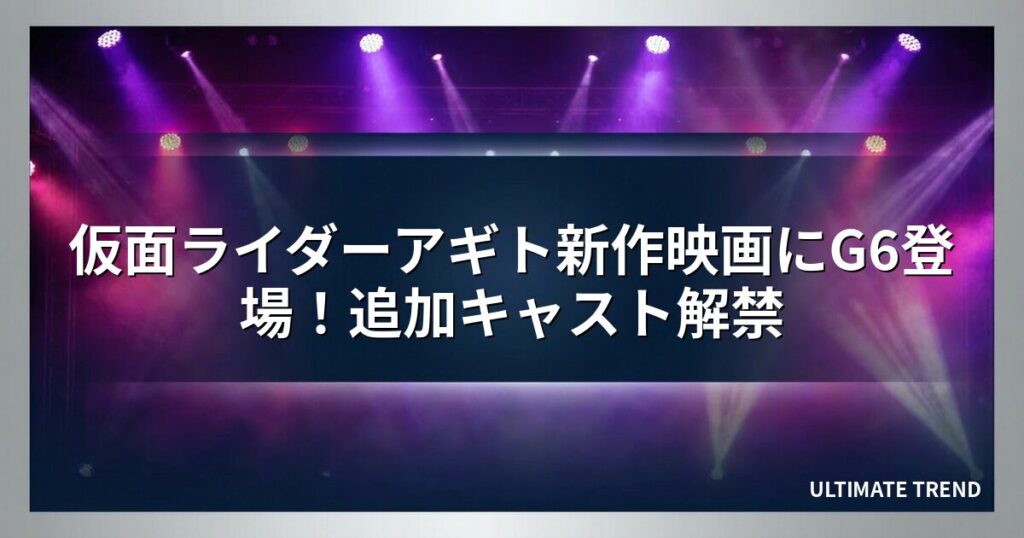 仮面ライダーアギト新作映画にG6登場！追加キャスト解禁