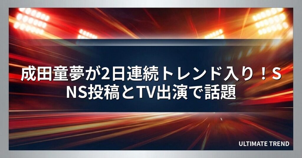 成田童夢が2日連続トレンド入り！SNS投稿とTV出演で話題