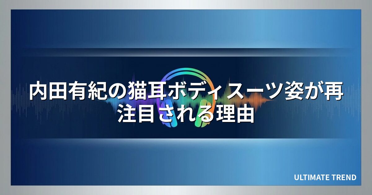 内田有紀の猫耳ボディスーツ姿が再注目される理由