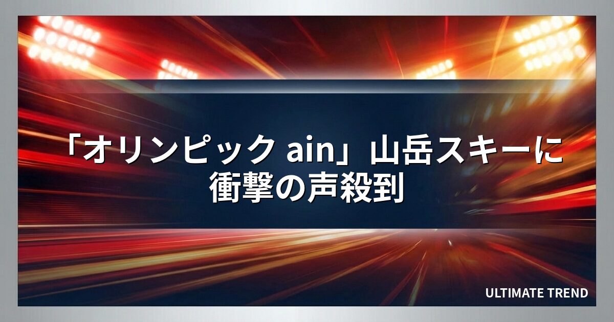 「オリンピック ain」山岳スキーに衝撃の声殺到