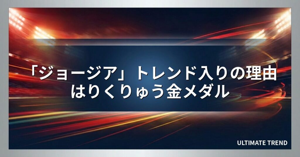 「ジョージア」トレンド入りの理由はりくりゅう金メダル