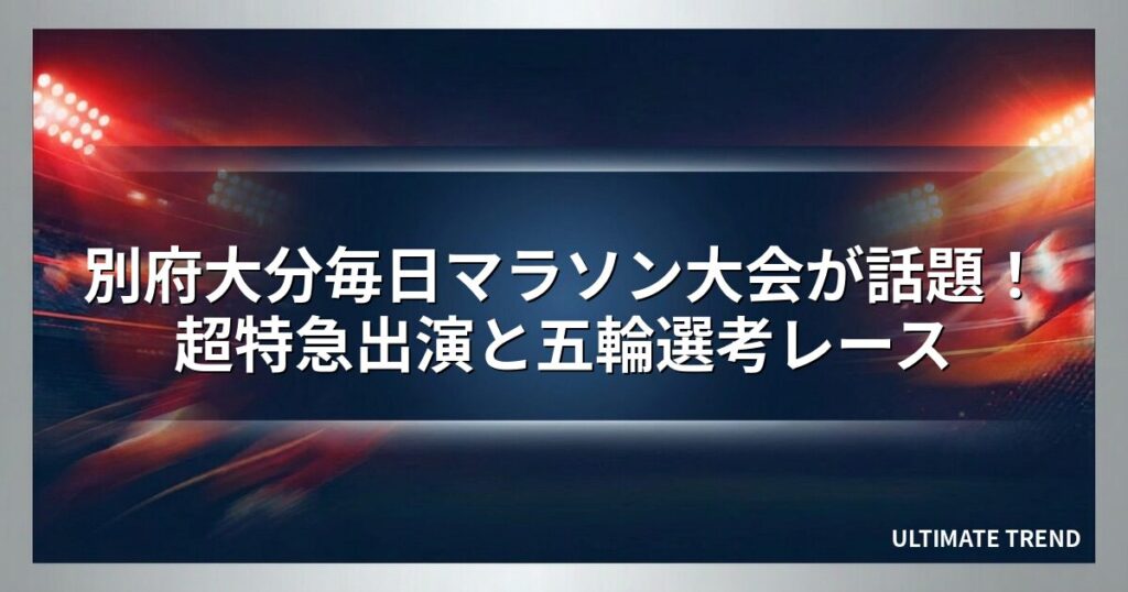 別府大分毎日マラソン大会が話題！超特急出演と五輪選考レース