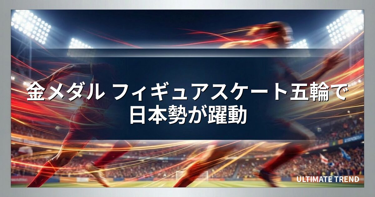 金メダル フィギュアスケート五輪で日本勢が躍動