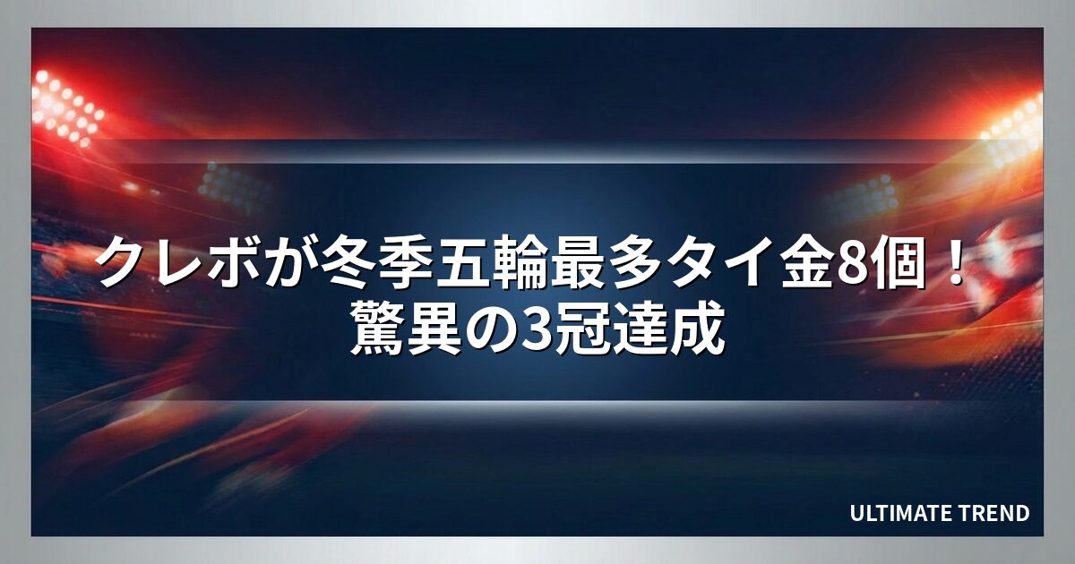 クレボが冬季五輪最多タイ金8個！驚異の3冠達成