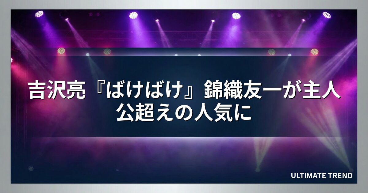 吉沢亮『ばけばけ』錦織友一が主人公超えの人気に