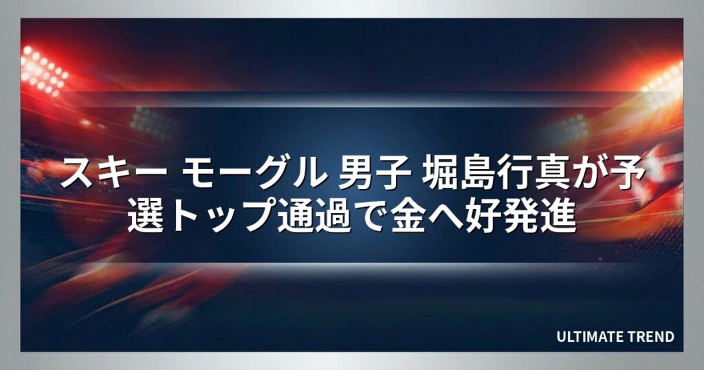 スキー モーグル 男子 堀島行真が予選トップ通過で金へ好発進