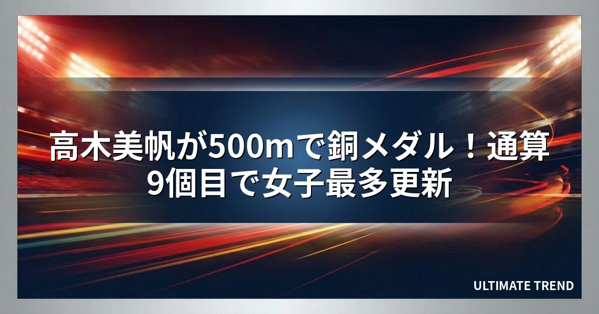 高木美帆が500mで銅メダル！通算9個目で女子最多更新