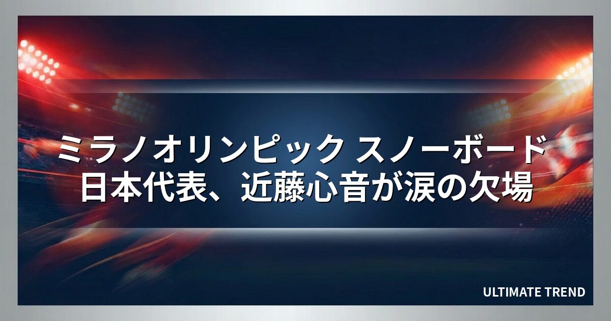 ミラノオリンピック スノーボード 日本代表、近藤心音が涙の欠場