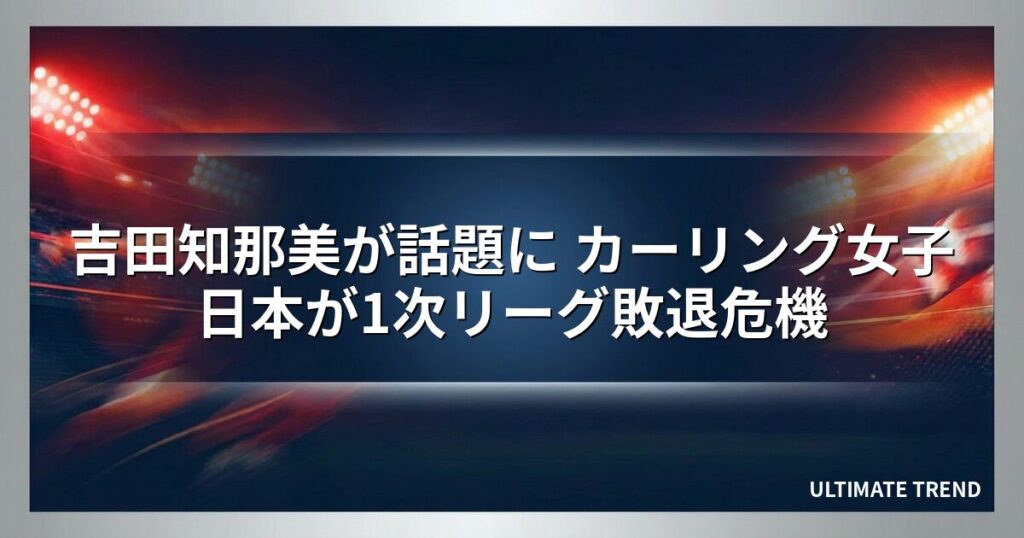 吉田知那美が話題に カーリング女子日本が1次リーグ敗退危機