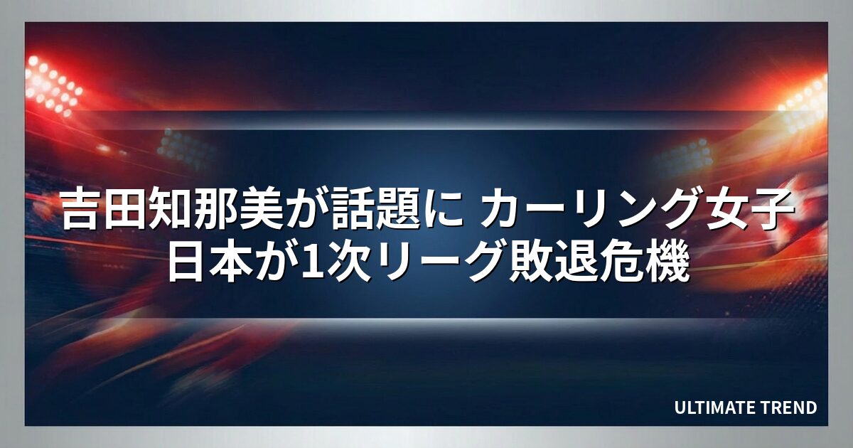 吉田知那美が話題に カーリング女子日本が1次リーグ敗退危機
