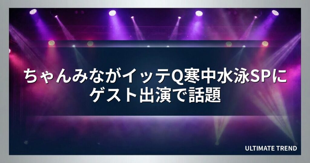 ちゃんみながイッテQ寒中水泳SPにゲスト出演で話題
