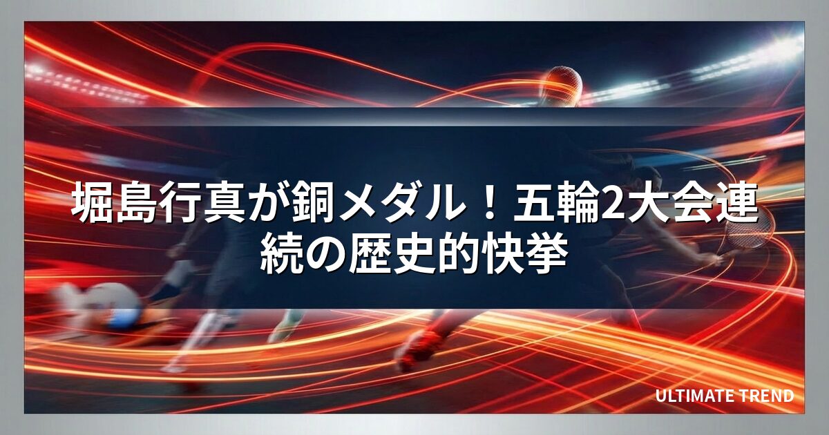 堀島行真が銅メダル！五輪2大会連続の歴史的快挙