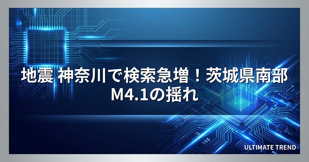 地震 神奈川で検索急増！茨城県南部M4.1の揺れ