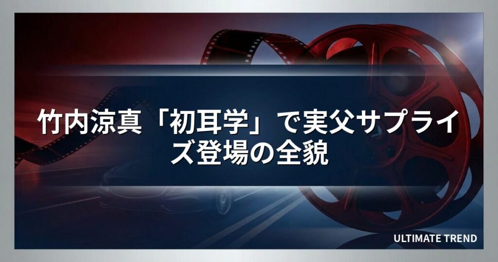 竹内涼真「初耳学」で実父サプライズ登場の全貌