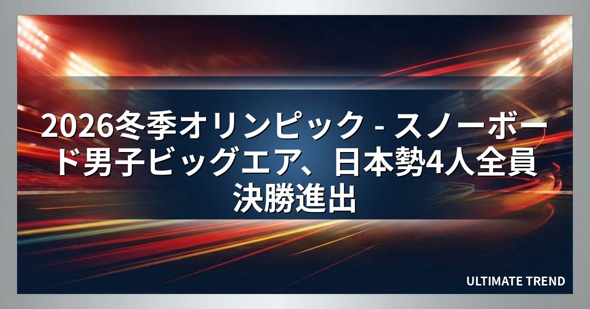2026冬季オリンピック - スノーボード男子ビッグエア、日本勢4人全員決勝進出