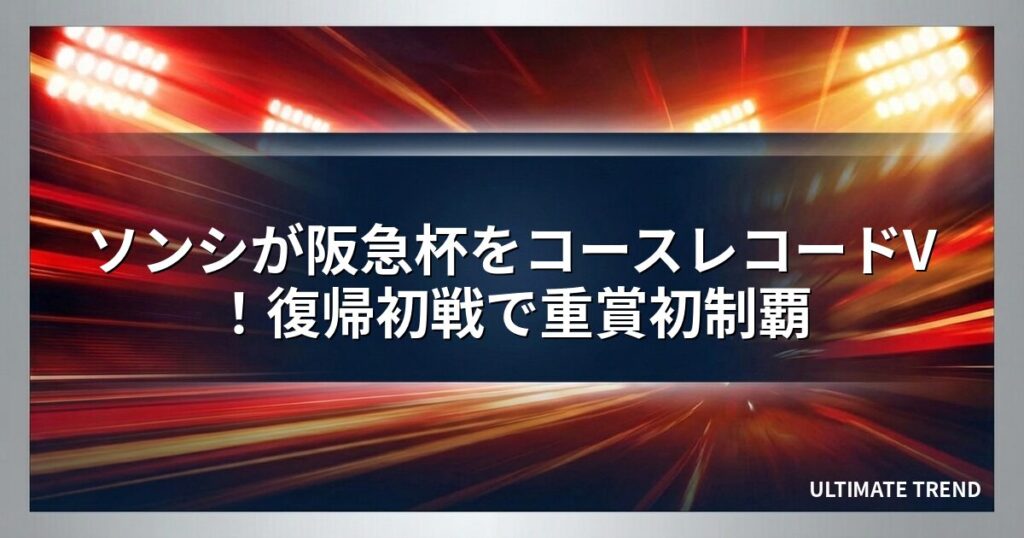 ソンシが阪急杯をコースレコードV！復帰初戦で重賞初制覇