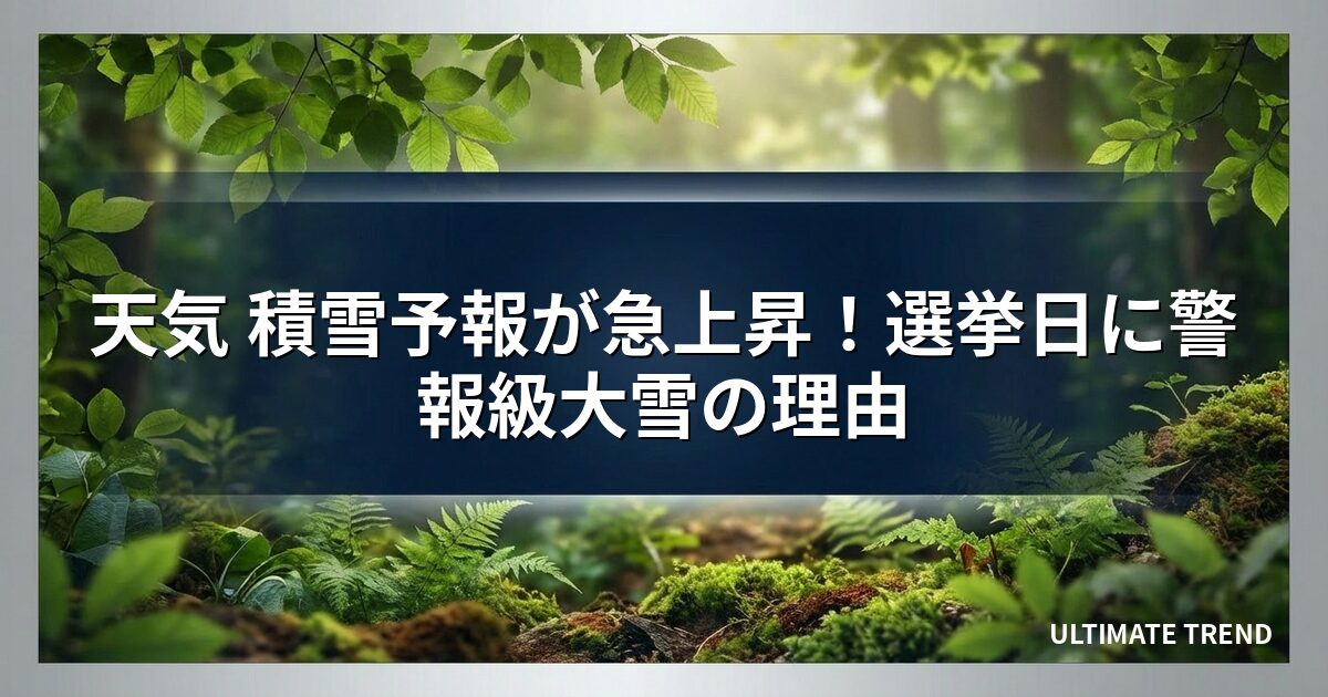 天気 積雪予報が急上昇！選挙日に警報級大雪の理由